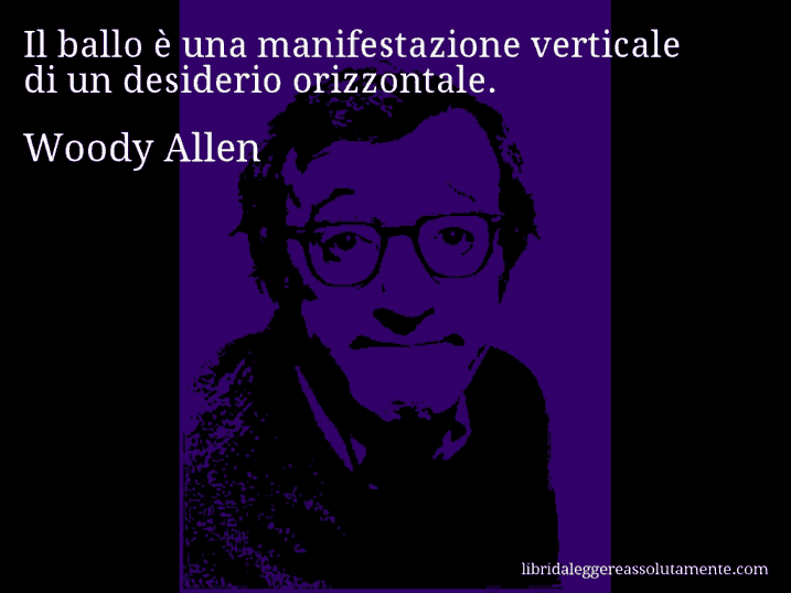 Aforisma di Woody Allen : Il ballo è una manifestazione verticale di un desiderio orizzontale.