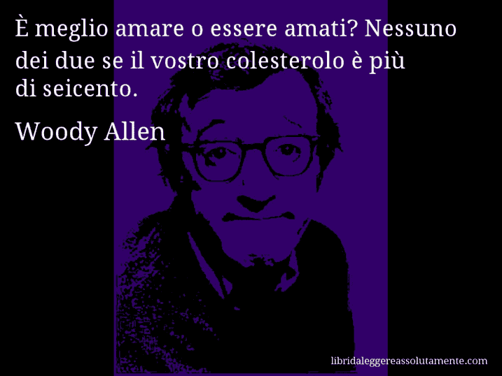 Aforisma di Woody Allen : È meglio amare o essere amati? Nessuno dei due se il vostro colesterolo è più di seicento.