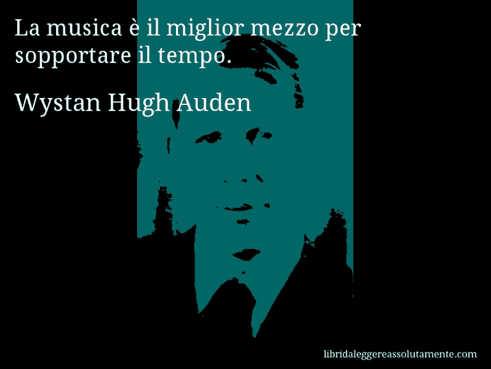 Aforisma di Wystan Hugh Auden : La musica è il miglior mezzo per sopportare il tempo.