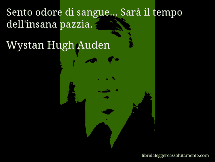 Aforisma di Wystan Hugh Auden : Sento odore di sangue... Sarà il tempo dell'insana pazzia.