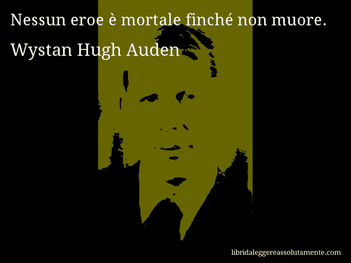 Aforisma di Wystan Hugh Auden : Nessun eroe è mortale finché non muore.