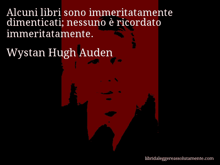 Aforisma di Wystan Hugh Auden : Alcuni libri sono immeritatamente dimenticati; nessuno è ricordato immeritatamente.