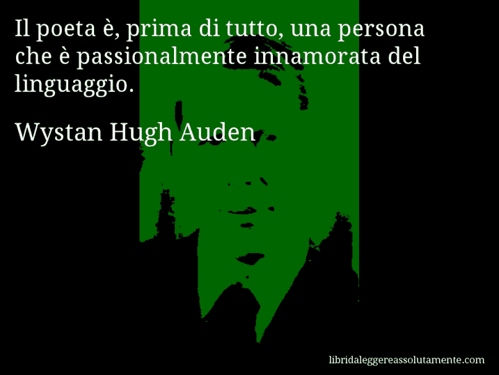 Aforisma di Wystan Hugh Auden : Il poeta è, prima di tutto, una persona che è passionalmente innamorata del linguaggio.