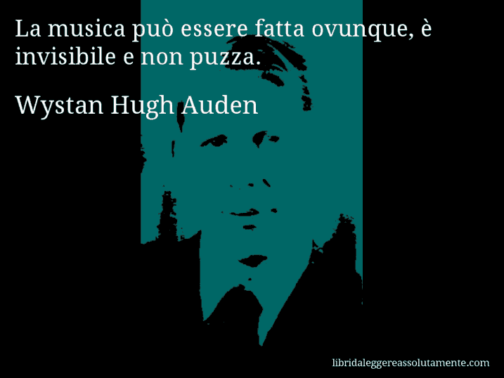 Aforisma di Wystan Hugh Auden : La musica può essere fatta ovunque, è invisibile e non puzza.