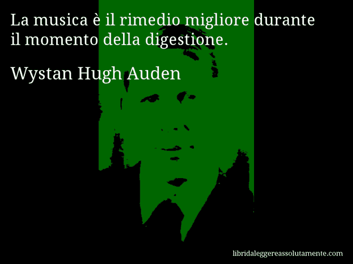 Aforisma di Wystan Hugh Auden : La musica è il rimedio migliore durante il momento della digestione.