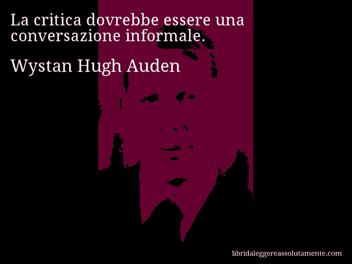 Aforisma di Wystan Hugh Auden : La critica dovrebbe essere una conversazione informale.