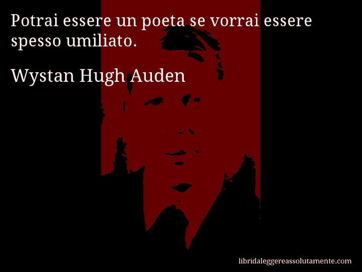 Aforisma di Wystan Hugh Auden : Potrai essere un poeta se vorrai essere spesso umiliato.